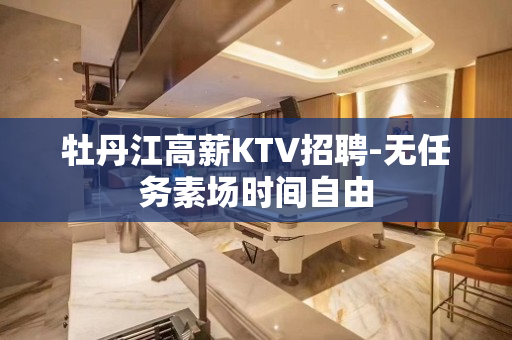 牡丹江高薪KTV招聘-无任务素场时间自由