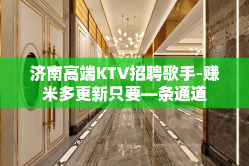 济南高端KTV招聘歌手-赚米多更新只要—条通道