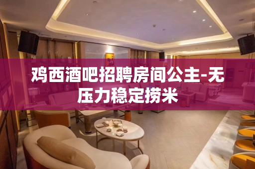鸡西酒吧招聘房间公主-无压力稳定捞米