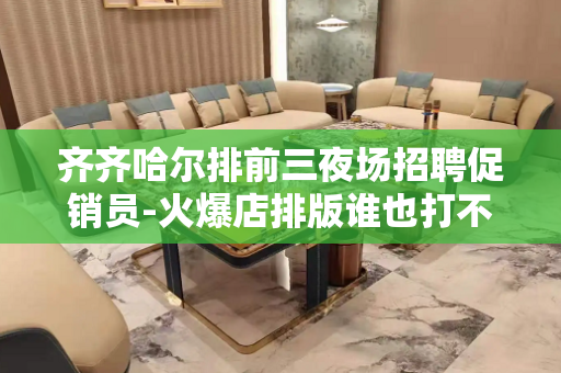 齐齐哈尔排前三夜场招聘促销员-火爆店排版谁也打不败