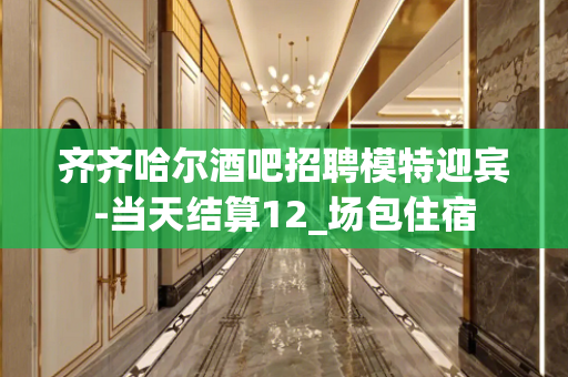 齐齐哈尔酒吧招聘模特迎宾-当天结算12_场包住宿
