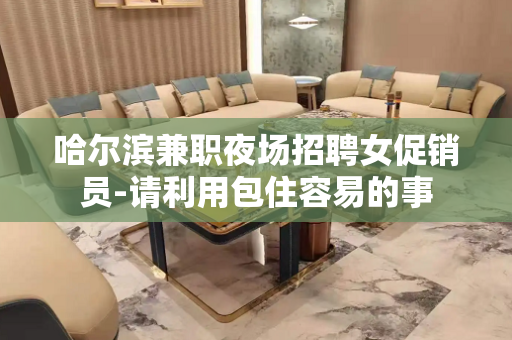 哈尔滨兼职夜场招聘女促销员-请利用包住容易的事