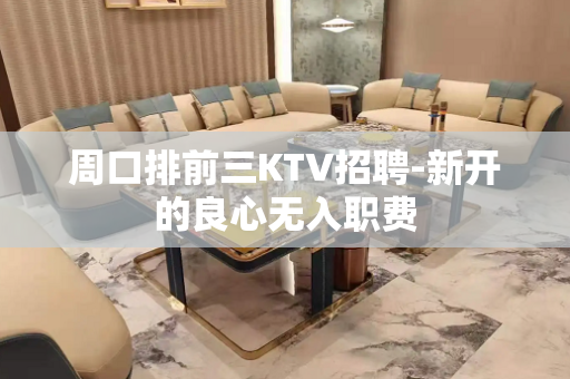周口排前三KTV招聘-新开的良心无入职费