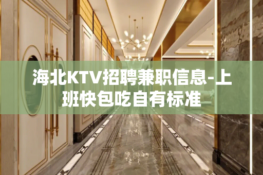 海北KTV招聘兼职信息-上班快包吃自有标准