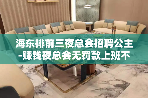 海东排前三夜总会招聘公主-赚钱夜总会无罚款上班不愁