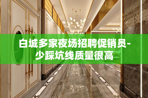 白城多家夜场招聘促销员-少踩坑线质量很高