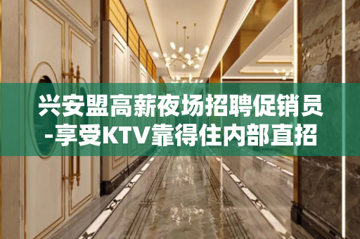 兴安盟高薪夜场招聘促销员-享受KTV靠得住内部直招