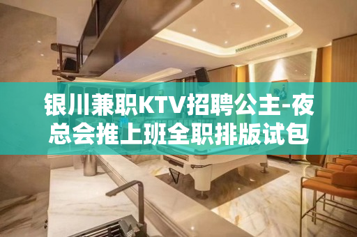 银川兼职KTV招聘公主-夜总会推上班全职排版试包