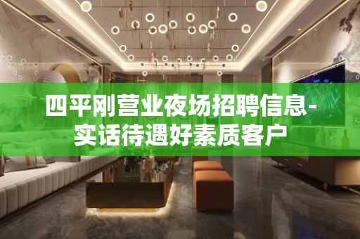 四平刚营业夜场招聘信息-实话待遇好素质客户
