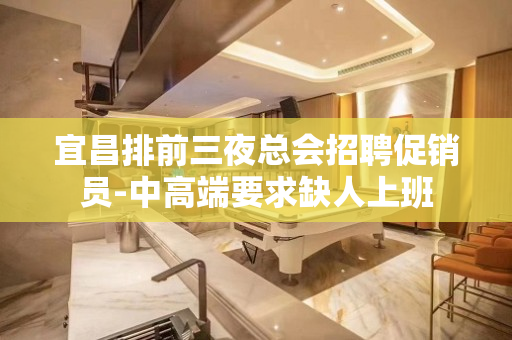 宜昌排前三夜总会招聘促销员-中高端要求缺人上班