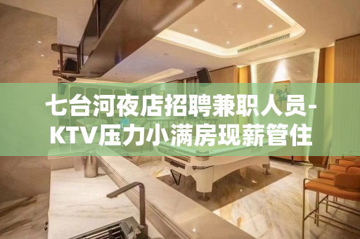 七台河夜店招聘兼职人员-KTV压力小满房现薪管住