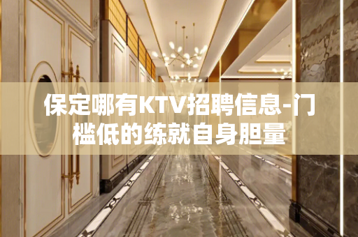 保定哪有KTV招聘信息-门槛低的练就自身胆量