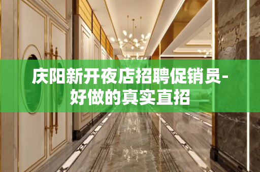 庆阳新开夜店招聘促销员-好做的真实直招