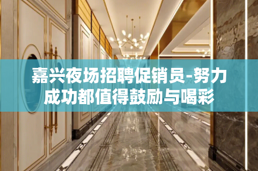 嘉兴夜场招聘促销员-努力成功都值得鼓励与喝彩