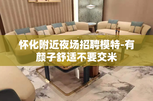 怀化附近夜场招聘模特-有颜子舒适不要交米