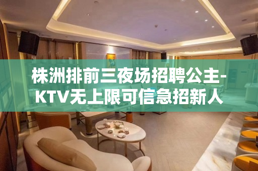 株洲排前三夜场招聘公主-KTV无上限可信急招新人