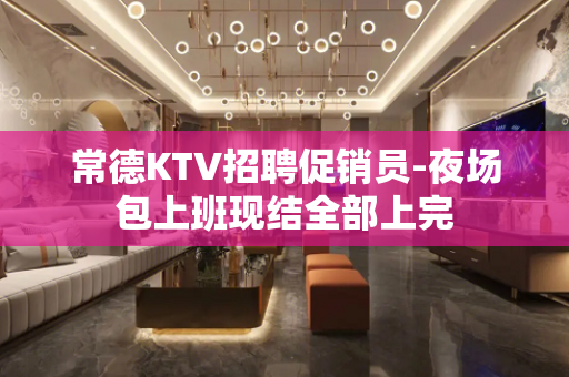 常德KTV招聘促销员-夜场包上班现结全部上完