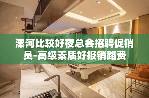 漯河比较好夜总会招聘促销员-高级素质好报销路费