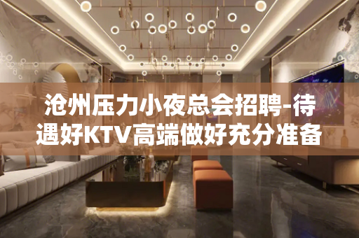 沧州压力小夜总会招聘-待遇好KTV高端做好充分准备