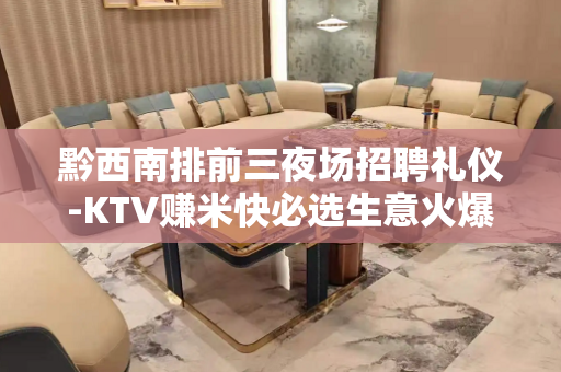 黔西南排前三夜场招聘礼仪-KTV赚米快必选生意火爆
