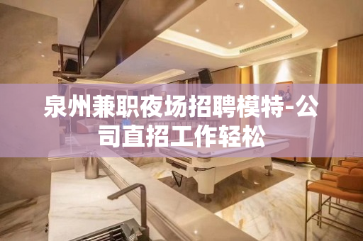 泉州兼职夜场招聘模特-公司直招工作轻松