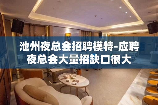 池州夜总会招聘模特-应聘夜总会大量招缺口很大
