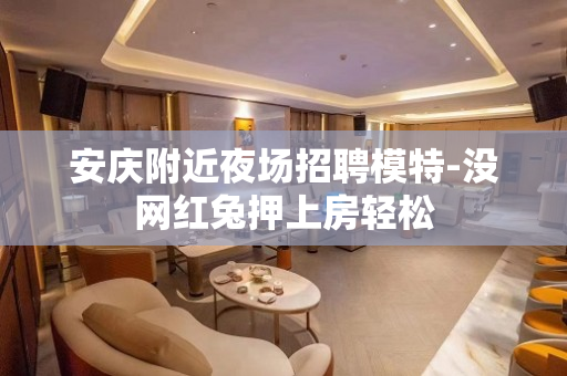 安庆附近夜场招聘模特-没网红兔押上房轻松