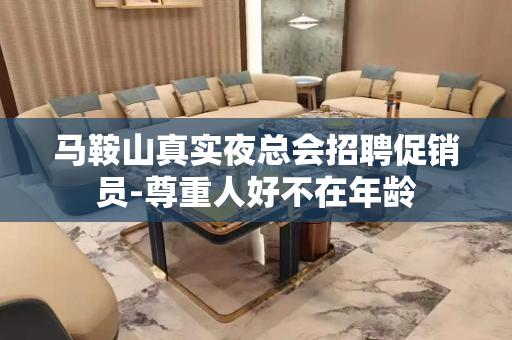 马鞍山真实夜总会招聘促销员-尊重人好不在年龄