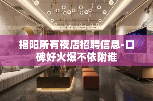 揭阳所有夜店招聘信息-口碑好火爆不依附谁
