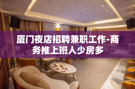 厦门夜店招聘兼职工作-商务推上班人少房多