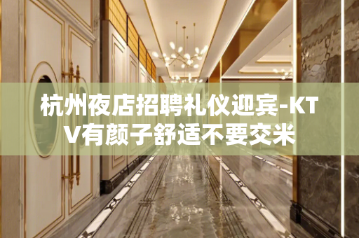 杭州夜店招聘礼仪迎宾-KTV有颜子舒适不要交米