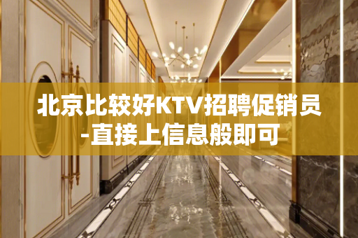 北京比较好KTV招聘促销员-直接上信息般即可