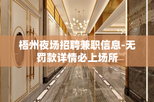 梧州夜场招聘兼职信息-无罚款详情必上场所