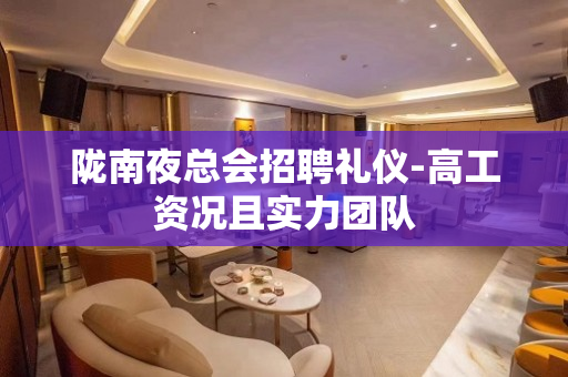 陇南夜总会招聘礼仪-高工资况且实力团队