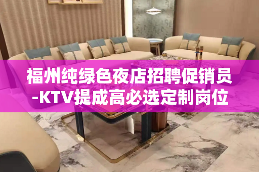 福州纯绿色夜店招聘促销员-KTV提成高必选定制岗位
