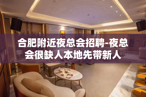 合肥附近夜总会招聘-夜总会很缺人本地先带新人