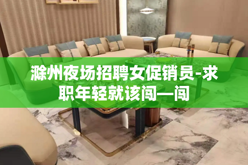 滁州夜场招聘女促销员-求职年轻就该闯—闯