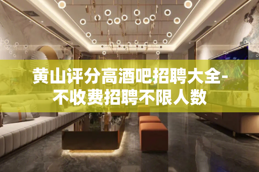 黄山评分高酒吧招聘大全-不收费招聘不限人数