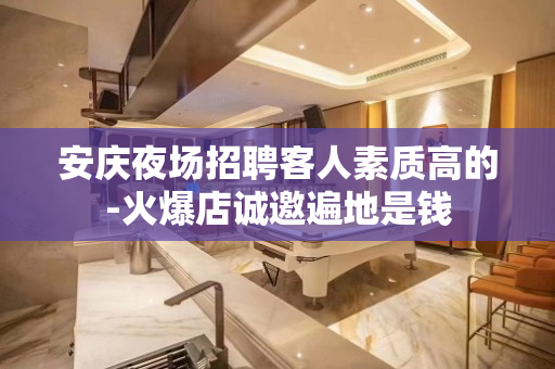 安庆夜场招聘客人素质高的-火爆店诚邀遍地是钱