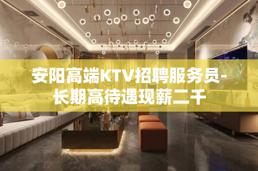安阳高端KTV招聘服务员-长期高待遇现薪二千