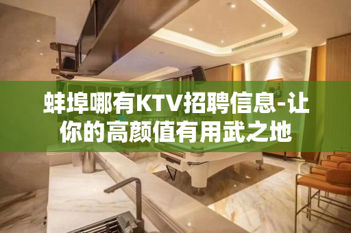 蚌埠哪有KTV招聘信息-让你的高颜值有用武之地