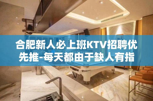 合肥新人必上班KTV招聘优先推-每天都由于缺人有指标