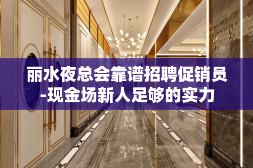 丽水夜总会靠谱招聘促销员-现金场新人足够的实力
