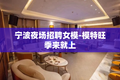 宁波夜场招聘女模-模特旺季来就上
