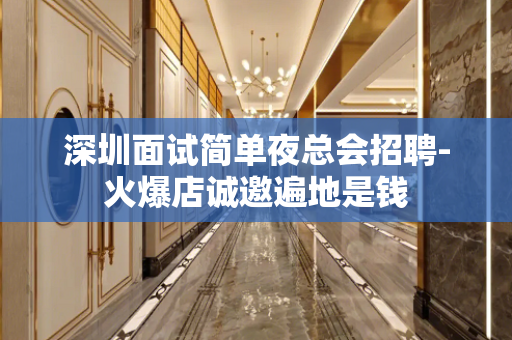 深圳面试简单夜总会招聘-火爆店诚邀遍地是钱