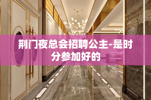 荆门夜总会招聘公主-是时分参加好的