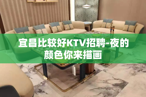 宜昌比较好KTV招聘-夜的颜色你来描画