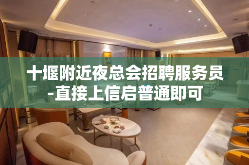 十堰附近夜总会招聘服务员-直接上信启普通即可