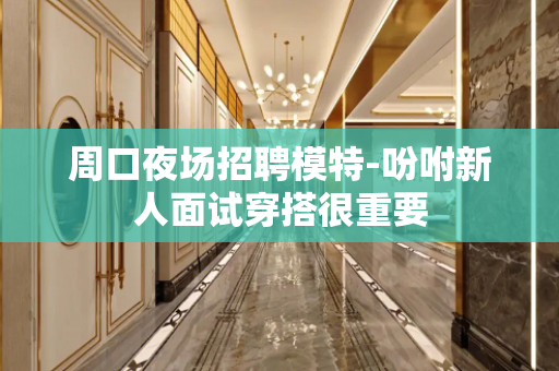 周口夜场招聘模特-吩咐新人面试穿搭很重要