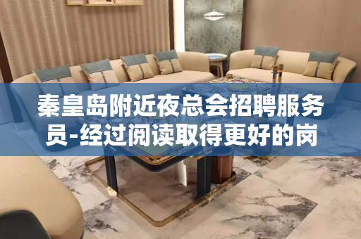 秦皇岛附近夜总会招聘服务员-经过阅读取得更好的岗位